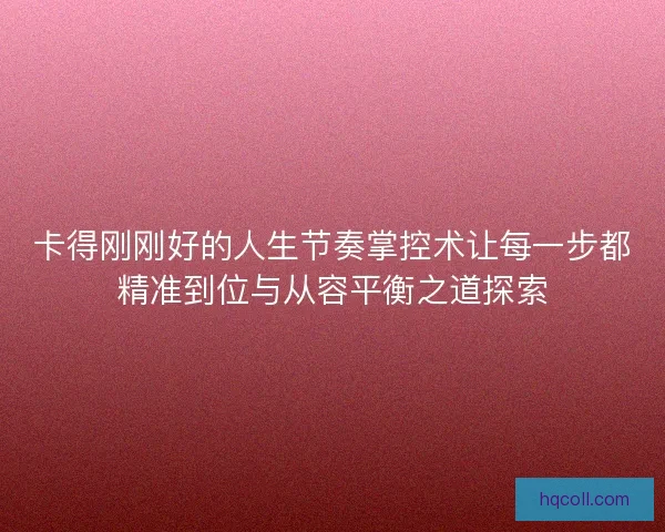 卡得刚刚好的人生节奏掌控术让每一步都精准到位与从容平衡之道探索